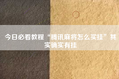 今日必看教程“腾讯麻将怎么买挂”其实确实有挂