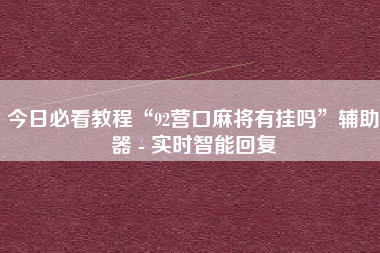 今日必看教程“92营口麻将有挂吗	”辅助器 - 实时智能回复