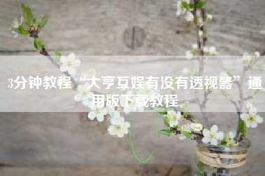 3分钟教程“大亨互娱有没有透视器”通用版下载教程