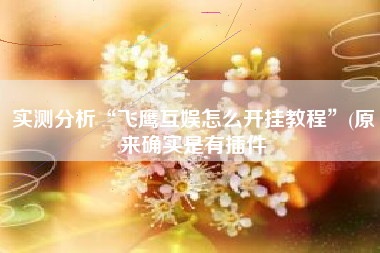 实测分析“飞鹰互娱怎么开挂教程”(原来确实是有插件