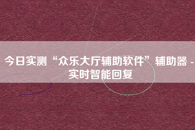 今日实测“众乐大厅辅助软件”辅助器 - 实时智能回复