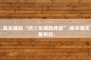 真实辅助“拼三张辅助神器	”(原来确实是有挂)
