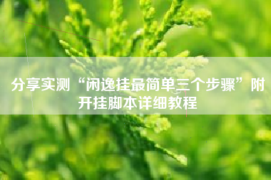 分享实测“闲逸挂最简单三个步骤”附开挂脚本详细教程