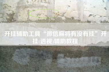 开挂辅助工具“微信麻将有没有挂	”开挂(透视)辅助教程