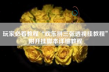 玩家必看教程“欢乐拼三张透视挂教程	”附开挂脚本详细教程