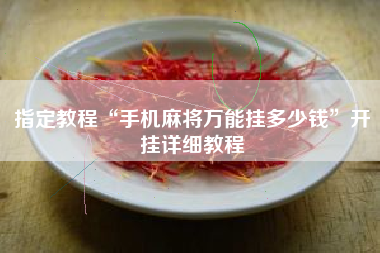 指定教程“手机麻将万能挂多少钱”开挂详细教程