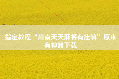 指定教程“川南天天麻将有挂嘛”原来有神器下载