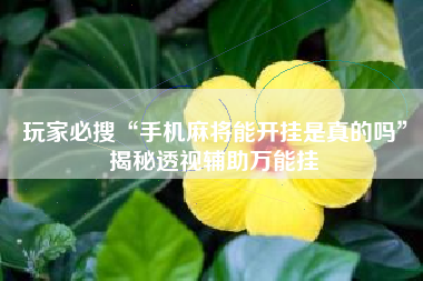 玩家必搜“手机麻将能开挂是真的吗”揭秘透视辅助万能挂
