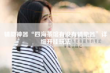 辅助神器“四海茶馆有没有辅助器”详细开挂玩法