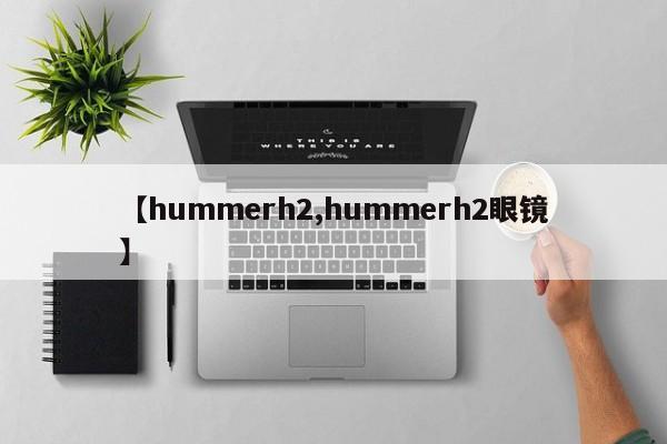 【hummerh2,hummerh2眼镜】