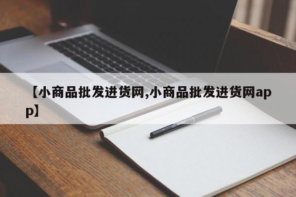 【小商品批发进货网,小商品批发进货网app】