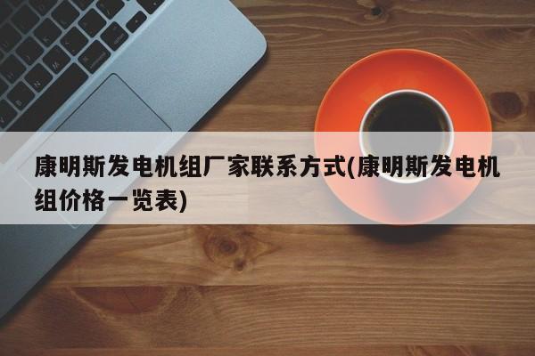 康明斯发电机组厂家联系方式(康明斯发电机组价格一览表)