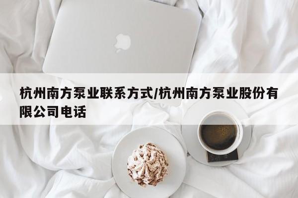 杭州南方泵业联系方式/杭州南方泵业股份有限公司电话