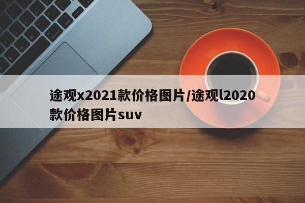 途观x2021款价格图片/途观l2020款价格图片suv