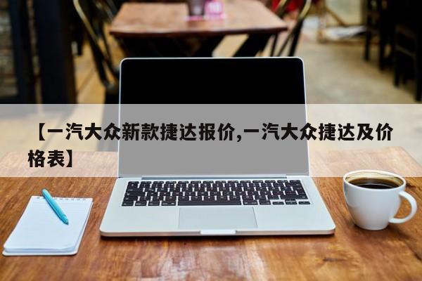 【一汽大众新款捷达报价,一汽大众捷达及价格表】