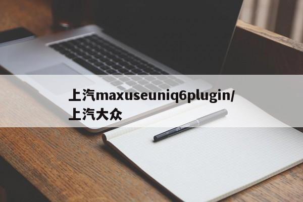 上汽maxuseuniq6plugin/上汽大众