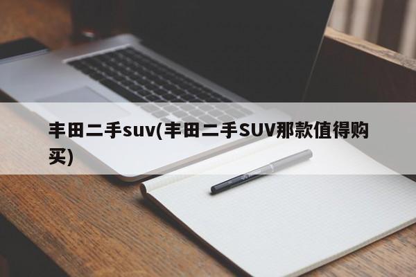 丰田二手suv(丰田二手SUV那款值得购买)