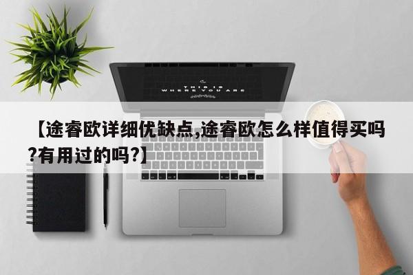 【途睿欧详细优缺点,途睿欧怎么样值得买吗?有用过的吗?】