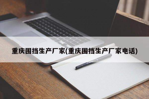 重庆围挡生产厂家(重庆围挡生产厂家电话)