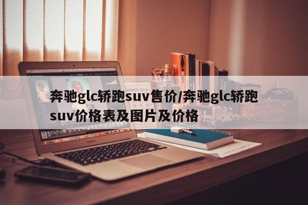 奔驰glc轿跑suv售价/奔驰glc轿跑suv价格表及图片及价格