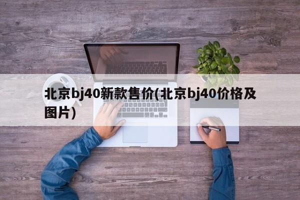 北京bj40新款售价(北京bj40价格及图片)