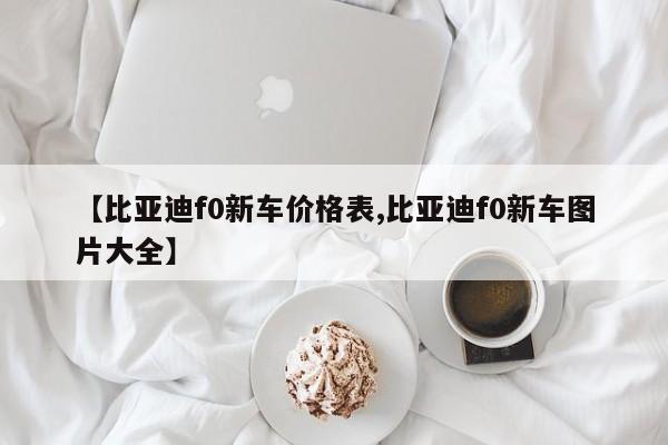 【比亚迪f0新车价格表,比亚迪f0新车图片大全】