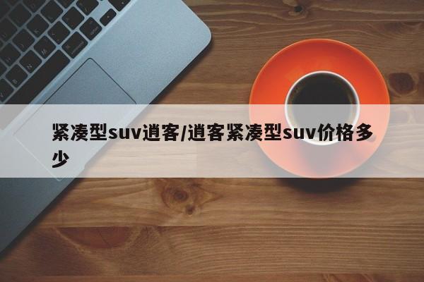 紧凑型suv逍客/逍客紧凑型suv价格多少