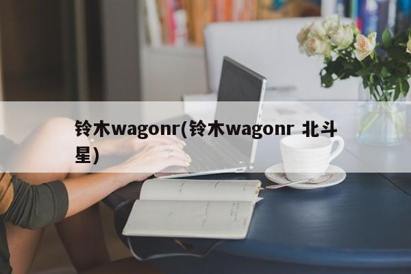 铃木wagonr(铃木wagonr 北斗星)