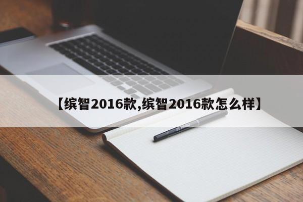 【缤智2016款,缤智2016款怎么样】