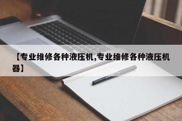 【专业维修各种液压机,专业维修各种液压机器】