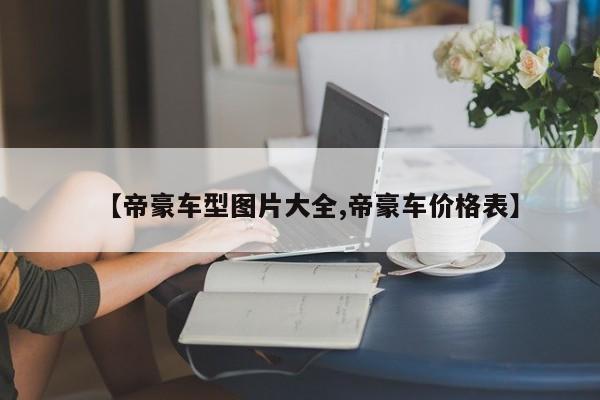 【帝豪车型图片大全,帝豪车价格表】