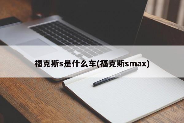福克斯s是什么车(福克斯smax)
