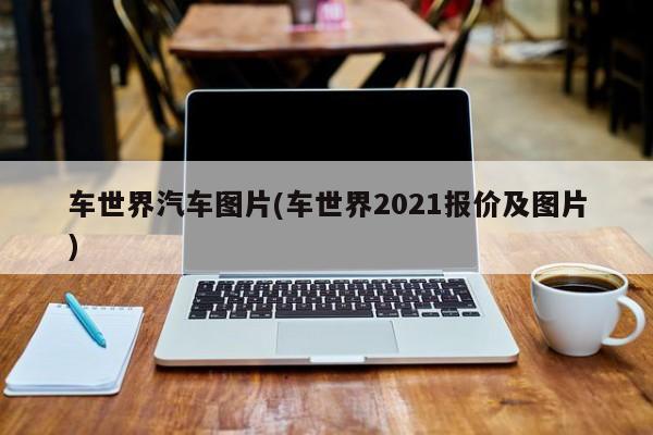 车世界汽车图片(车世界2021报价及图片)